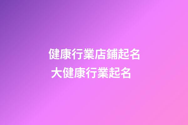 健康行業店鋪起名 大健康行業起名-第1張-店鋪起名-玄機派